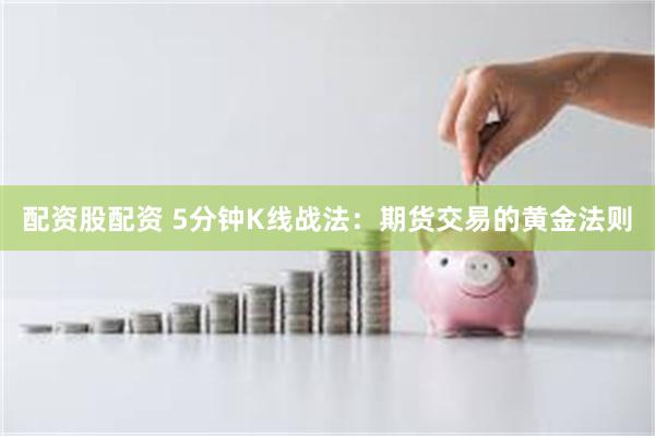 配资股配资 5分钟K线战法：期货交易的黄金法则
