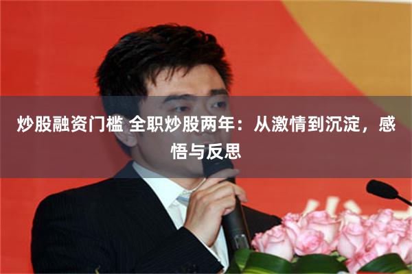 炒股融资门槛 全职炒股两年：从激情到沉淀，感悟与反思