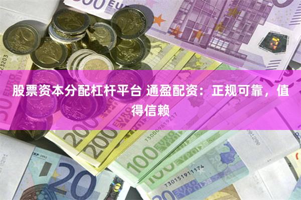 股票资本分配杠杆平台 通盈配资：正规可靠，值得信赖