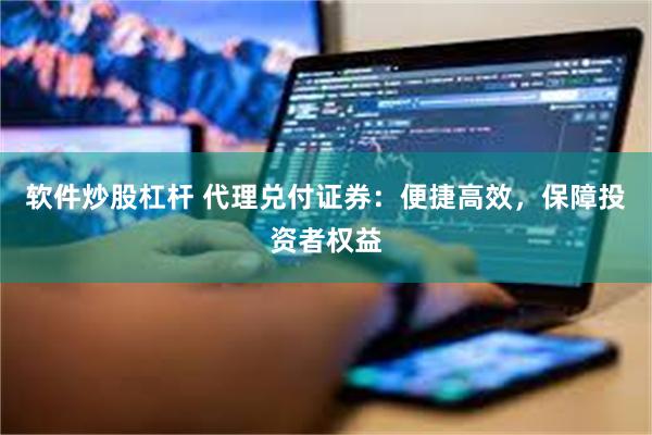 软件炒股杠杆 代理兑付证券：便捷高效，保障投资者权益