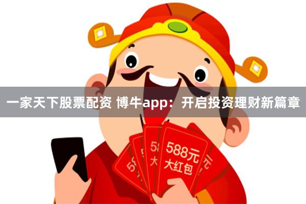 一家天下股票配资 博牛app：开启投资理财新篇章