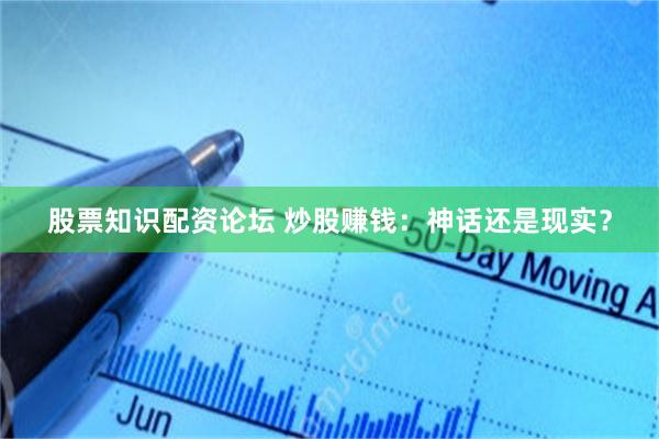 股票知识配资论坛 炒股赚钱：神话还是现实？