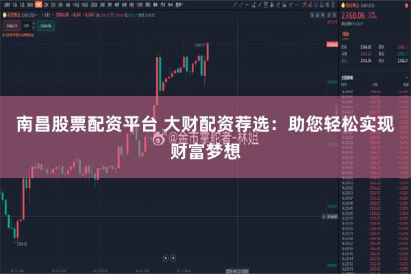 南昌股票配资平台 大财配资荐选：助您轻松实现财富梦想