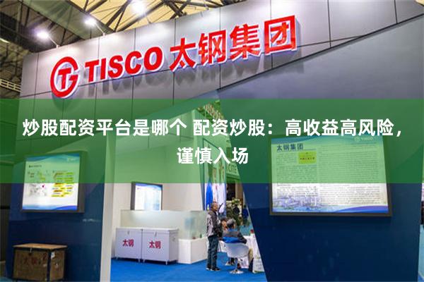 炒股配资平台是哪个 配资炒股：高收益高风险，谨慎入场