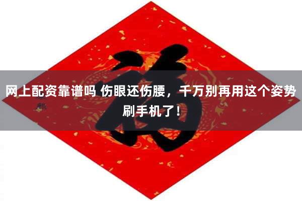 网上配资靠谱吗 伤眼还伤腰，千万别再用这个姿势刷手机了！