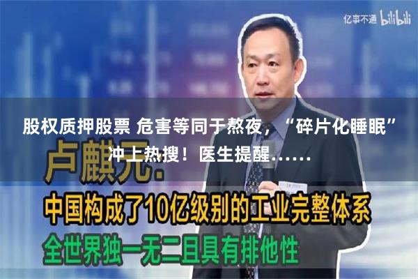 股权质押股票 危害等同于熬夜，“碎片化睡眠”冲上热搜！医生提醒……