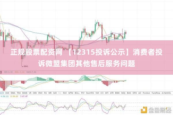 正规股票配资网 【12315投诉公示】消费者投诉微盟集团其他售后服务问题