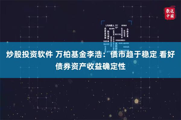 炒股投资软件 万柏基金李浩：债市趋于稳定 看好债券资产收益确定性