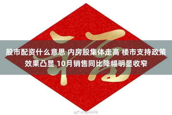 股市配资什么意思 内房股集体走高 楼市支持政策效果凸显 10月销售同比降幅明显收窄