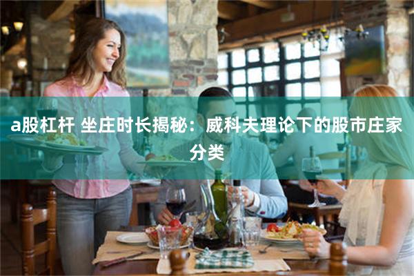 a股杠杆 坐庄时长揭秘：威科夫理论下的股市庄家分类