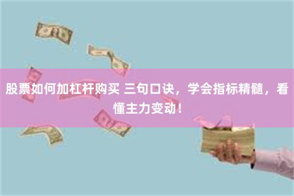 股票如何加杠杆购买 三句口诀，学会指标精髓，看懂主力变动！
