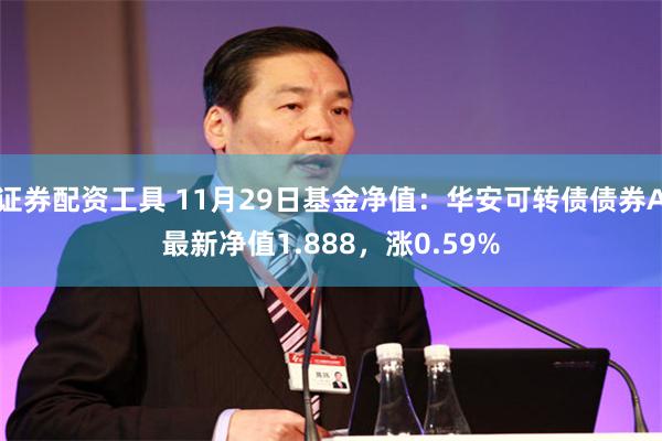 证券配资工具 11月29日基金净值：华安可转债债券A最新净值1.888，涨0.59%