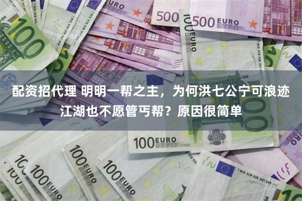 配资招代理 明明一帮之主，为何洪七公宁可浪迹江湖也不愿管丐帮？原因很简单