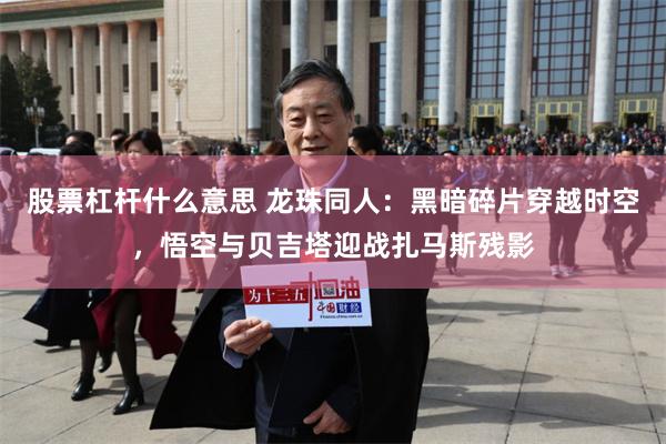 股票杠杆什么意思 龙珠同人：黑暗碎片穿越时空，悟空与贝吉塔迎战扎马斯残影