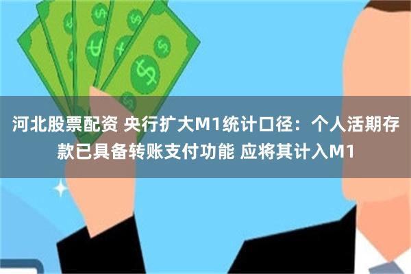 河北股票配资 央行扩大M1统计口径：个人活期存款已具备转账支付功能 应将其计入M1