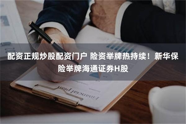 配资正规炒股配资门户 险资举牌热持续！新华保险举牌海通证券H股