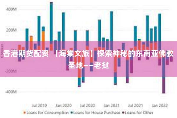 香港期货配资 【海棠文旅】探索神秘的东南亚佛教圣地——老挝