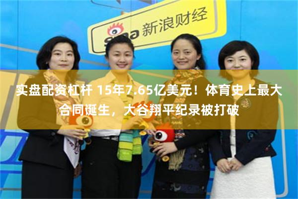 实盘配资杠杆 15年7.65亿美元！体育史上最大合同诞生，大谷翔平纪录被打破
