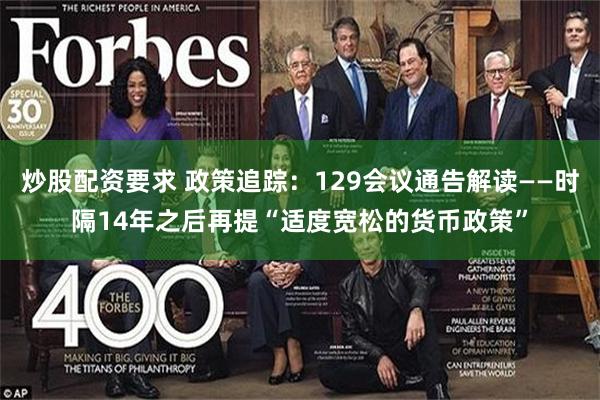 炒股配资要求 政策追踪：129会议通告解读——时隔14年之后再提“适度宽松的货币政策”