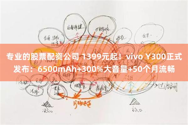 专业的股票配资公司 1399元起！vivo Y300正式发布：6500mAh+300%大音量+50个月流畅