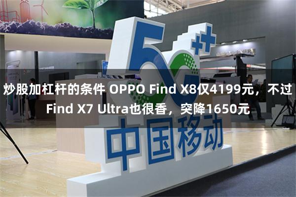 炒股加杠杆的条件 OPPO Find X8仅4199元，不过Find X7 Ultra也很香，突降1650元