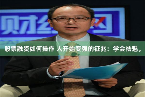 股票融资如何操作 人开始变强的征兆：学会祛魅。