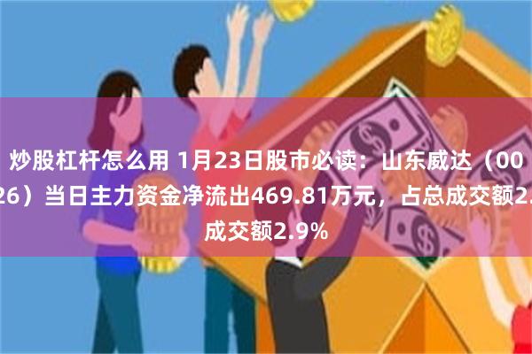 炒股杠杆怎么用 1月23日股市必读：山东威达（002026）当日主力资金净流出469.81万元，占总成交额2.9%