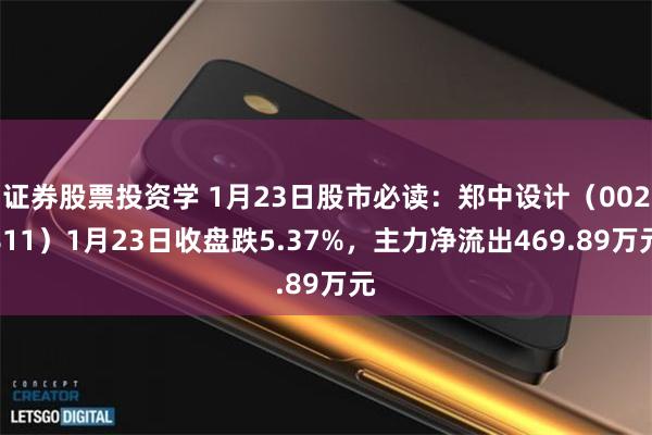 证券股票投资学 1月23日股市必读：郑中设计（002811）1月23日收盘跌5.37%，主力净流出469.89万元