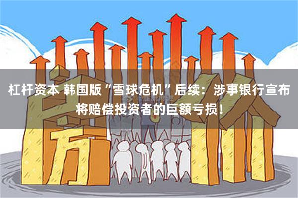 杠杆资本 韩国版“雪球危机”后续：涉事银行宣布将赔偿投资者的巨额亏损！