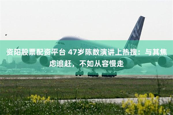 资阳股票配资平台 47岁陈数演讲上热搜：与其焦虑追赶，不如从容慢走