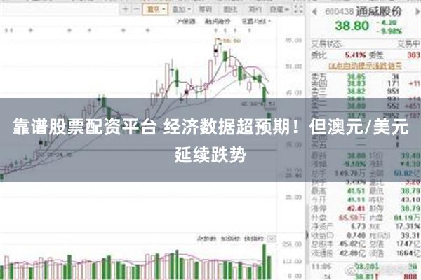 靠谱股票配资平台 经济数据超预期！但澳元/美元延续跌势