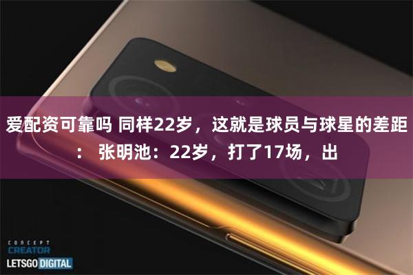 爱配资可靠吗 同样22岁，这就是球员与球星的差距： 张明池：22岁，打了17场，出