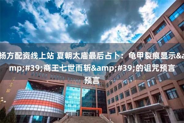 杨方配资线上站 夏朝太庙最后占卜：龟甲裂痕显示&#39;商王七世而斩&#39;的诅咒预言