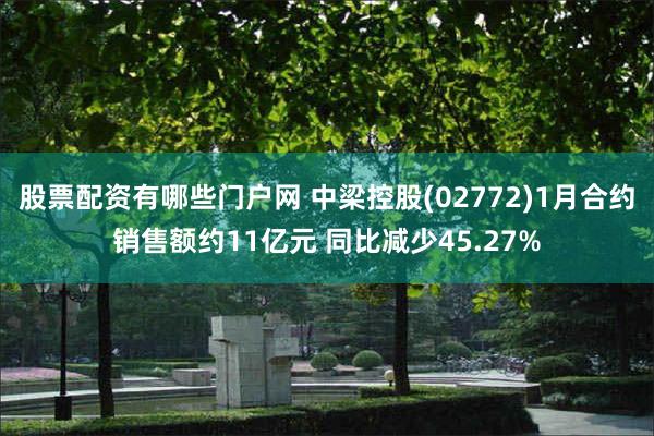 股票配资有哪些门户网 中梁控股(02772)1月合约销售额约11亿元 同比减少45.27%