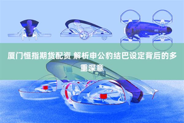 厦门恒指期货配资 解析申公豹结巴设定背后的多重深意