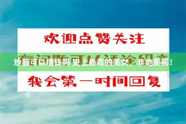 炒股可以借钱吗 史上最毒的美女，非她莫属！