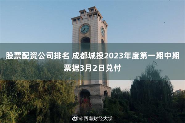 股票配资公司排名 成都城投2023年度第一期中期票据3月2日兑付