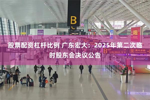 股票配资杠杆比例 广东宏大：2025年第二次临时股东会决议公告