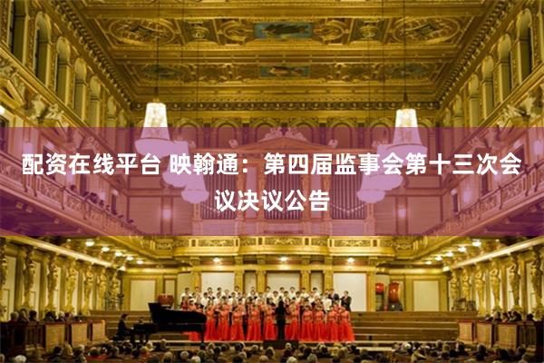 配资在线平台 映翰通：第四届监事会第十三次会议决议公告