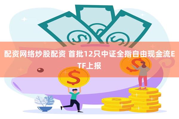 配资网络炒股配资 首批12只中证全指自由现金流ETF上报