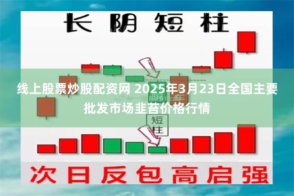 线上股票炒股配资网 2025年3月23日全国主要批发市场韭苔价格行情