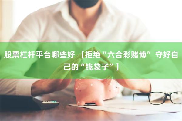 股票杠杆平台哪些好 【拒绝“六合彩赌博” 守好自己的“钱袋子”】
