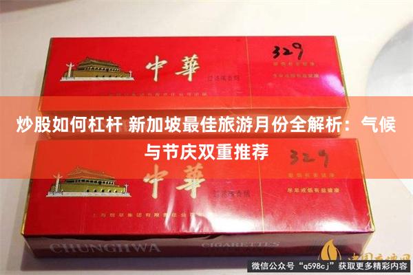 炒股如何杠杆 新加坡最佳旅游月份全解析：气候与节庆双重推荐