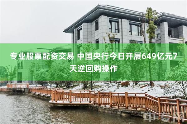 专业股票配资交易 中国央行今日开展649亿元7天逆回购操作