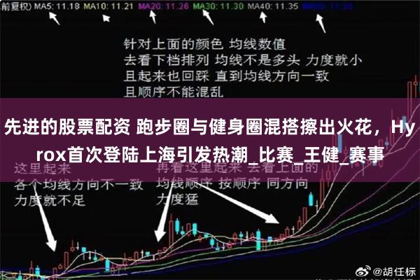 先进的股票配资 跑步圈与健身圈混搭擦出火花，Hyrox首次登陆上海引发热潮_比赛_王健_赛事