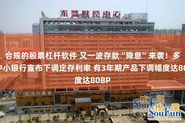 合规的股票杠杆软件 又一波存款“降息”来袭！多地中小银行宣布下调定存利率 有3年期产品下调幅度达80BP