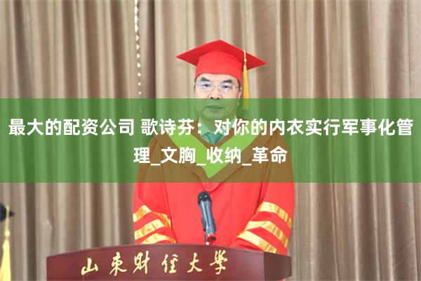 最大的配资公司 歌诗芬：对你的内衣实行军事化管理_文胸_收纳_革命