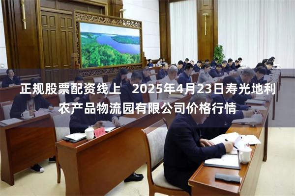 正规股票配资线上   2025年4月23日寿光地利农产品物流园有限公司价格行情