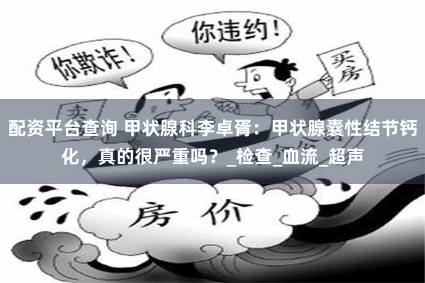 配资平台查询 甲状腺科李卓胥：甲状腺囊性结节钙化，真的很严重吗？_检查_血流_超声