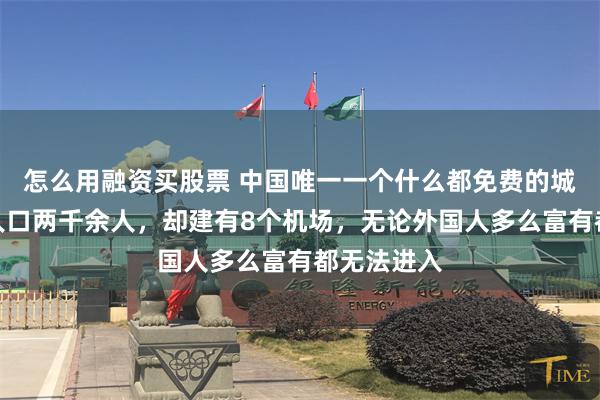 怎么用融资买股票 中国唯一一个什么都免费的城市，常住人口两千余人，却建有8个机场，无论外国人多么富有都无法进入